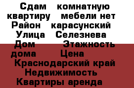 Сдам 1 комнатную квартиру,  мебели нет › Район ­ карасунский › Улица ­ Селезнева › Дом ­ 84 › Этажность дома ­ 5 › Цена ­ 9 000 - Краснодарский край Недвижимость » Квартиры аренда   